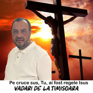 Vadari De La Timisoara - Pe Cruce Sus, Tu, Ai Fost Regele Isus (2025)