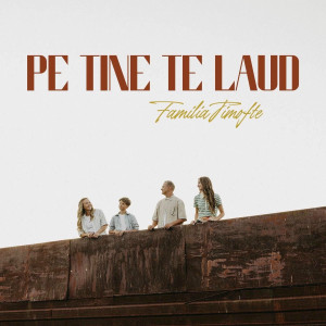 Familia Timofte - Pe Tine Te Laud (2025)