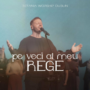 Betania Worship Dublin - Pe Veci Al Meu Rege (2023)