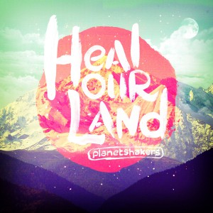 Planetshakers - Heal Our Land (2013)