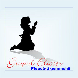 Grupul Eliezer - Pleacati genunchi