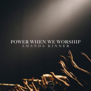 Amanda Kinner - Power When We Worship