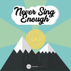 Praise Worship - Never Sing Enough (2018)
