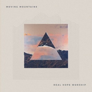 Real Hope Worship - Moving Mountains EP (2018)