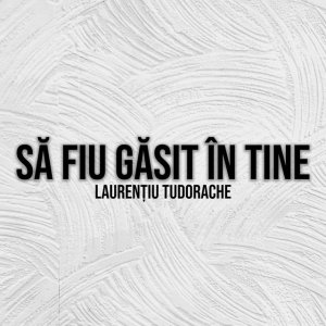Laurentiu Tudorache - Să Fiu Găsit În Tine