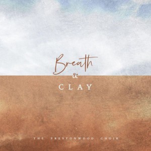 The Prestonwood Choir - Breath and Clay (2019)
