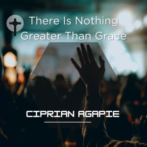 Ciprian Agapie - There Is Nothing Greater Than Grace