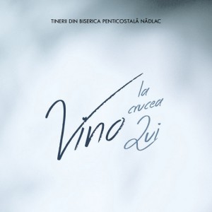 Tinerii din Biserica Penticostala Nădlac - Vino La Crucea Lui (2022)