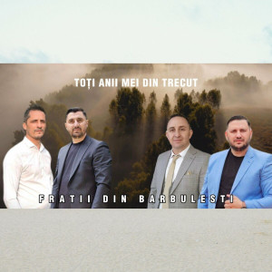 Fratii Din Bărbulești - Toti Anii Mei Din Trecut (2023)