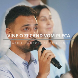 Gabriel Gorcea si Prietenii - Vine O Zi Cand Vom Pleca (2024)