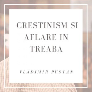 Vladimir Pustan - Crestinism si aflare in treaba (2019)