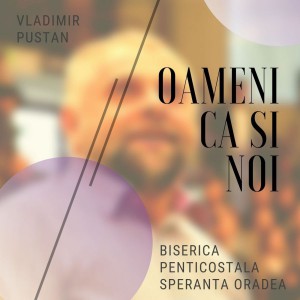 Vladimir Pustan - Oameni ca si noi - Biserica penticostala Speranta Oradea (2019)