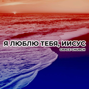 Grace Church - Я Люблю Тебя, Иисус (2009)